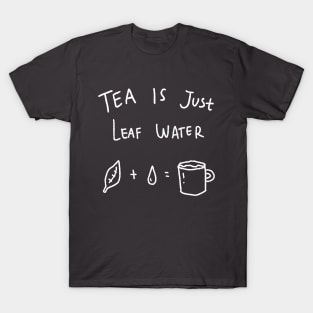 Tea Is Just Leaf Water T-Shirt